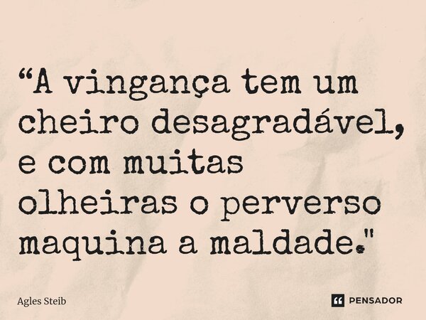 ⁠“A vingança tem um cheiro desagradável, e com muitas olheiras o perverso maquina a maldade."... Frase de Agles Steib.
