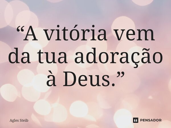 “A vitória vem da tua adoração à Deus.”⁠... Frase de Agles Steib.