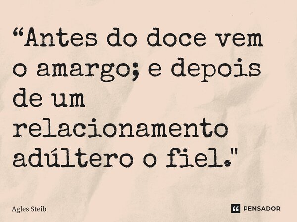 ⁠“Antes do doce vem o amargo; e depois de um relacionamento adúltero o fiel."... Frase de Agles Steib.