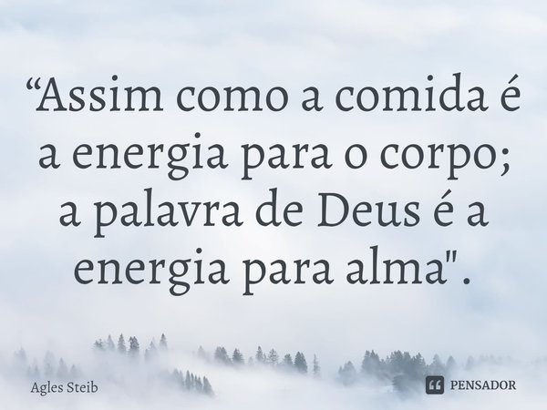 ⁠“Assim como a comida é a energia para o corpo; a palavra de Deus é a energia para alma".... Frase de Agles Steib.