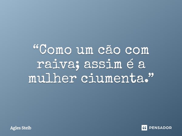 “⁠Como um cão com raiva; assim é a mulher ciumenta.”... Frase de Agles Steib.