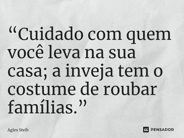⁠“Cuidado com quem você leva na sua casa; a inveja tem o costume de roubar famílias.”... Frase de Agles Steib.