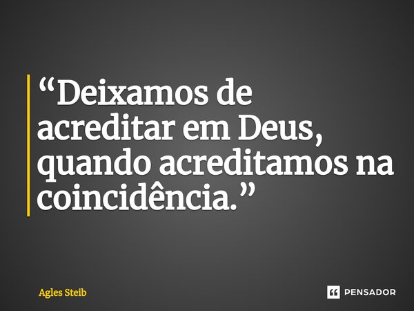 ⁠“Deixamos de acreditar em Deus, quando acreditamos na coincidência.”... Frase de Agles Steib.
