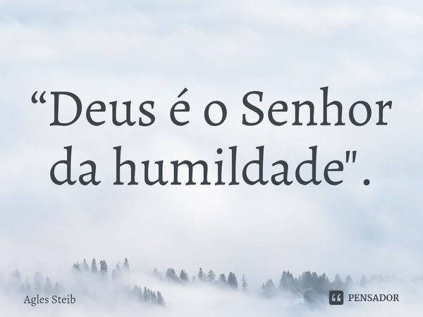 ⁠“Deus é o Senhor da humildade".... Frase de Agles Steib.