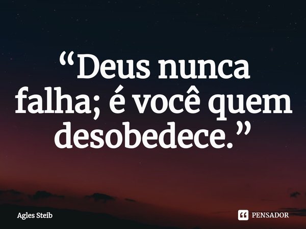 ⁠“Deus nunca falha; é você quem desobedece.”... Frase de Agles Steib.