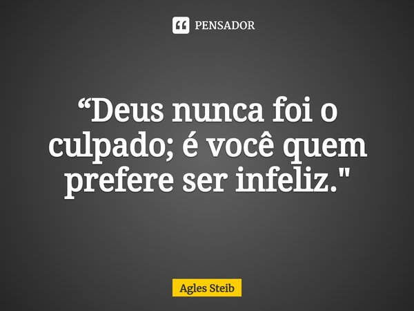 “⁠Deus nunca foi o culpado; é você quem prefere ser infeliz."... Frase de Agles Steib.