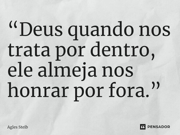 ⁠“Deus quando nos trata por dentro, ele almeja nos honrar por fora.”... Frase de Agles Steib.