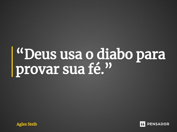 ⁠“Deus usa o diabo para provar sua fé.”... Frase de Agles Steib.