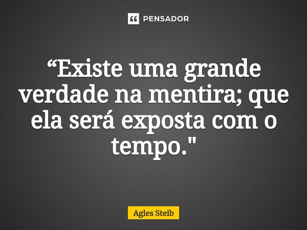 ⁠“Existe uma grande verdade na mentira; que ela será exposta com o tempo."... Frase de Agles Steib.