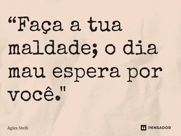 ⁠“Faça a tua maldade; o dia mau espera por você."... Frase de Agles Steib.