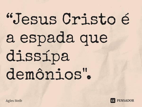 ⁠“Jesus Cristo é a espada que dissípa demônios".... Frase de Agles Steib.