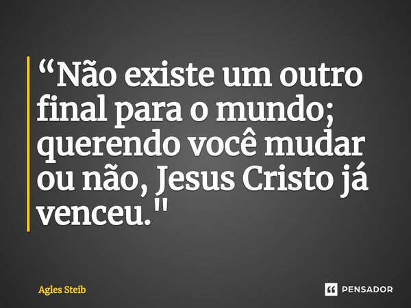 “⁠Não existe um outro final para o mundo; querendo você mudar ou não, Jesus Cristo já venceu."... Frase de Agles Steib.