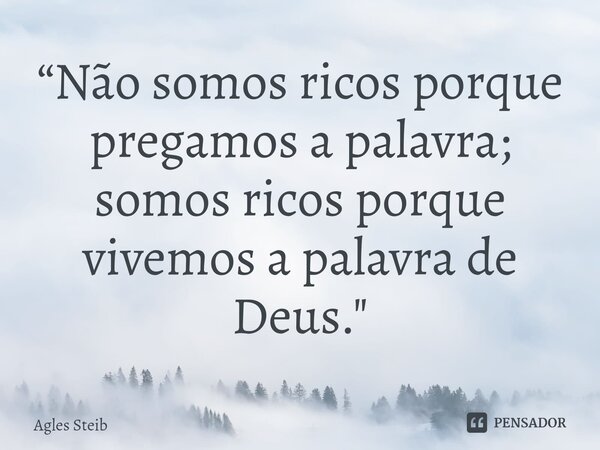 ⁠“Não somos ricos porque pregamos a palavra; somos ricos porque vivemos a palavra de Deus."... Frase de Agles Steib.