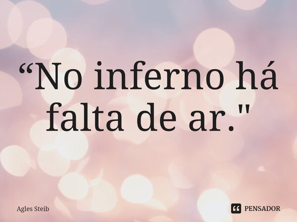 ⁠“No inferno há falta de ar."... Frase de Agles Steib.