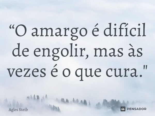 ⁠“O amargo é difícil de engolir, mas às vezes é o que cura."... Frase de Agles Steib.