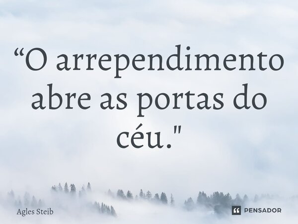 “O arrependimento abre as portas do céu⁠."... Frase de Agles Steib.