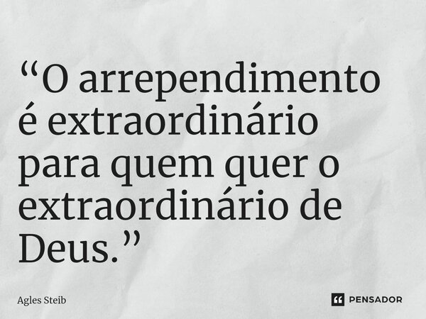 ⁠“O arrependimento é extraordinário para quem quer o extraordinário de Deus.”... Frase de Agles Steib.