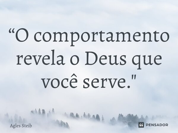 ⁠“O comportamento revela o Deus que você serve."... Frase de Agles Steib.