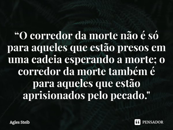 ⁠“O corredor da morte não é só para aqueles que estão presos em uma cadeia esperando a morte; o corredor da morte também é para aqueles que estão aprisionados p... Frase de Agles Steib.