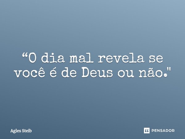 ⁠“O dia mal revela se você é de Deus ou não."... Frase de Agles Steib.