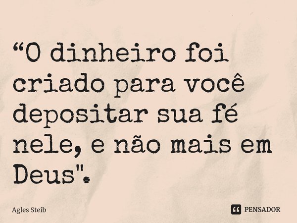 ⁠⁠“O dinheiro foi criado para você depositar sua fé nele, e não mais em Deus".... Frase de Agles Steib.