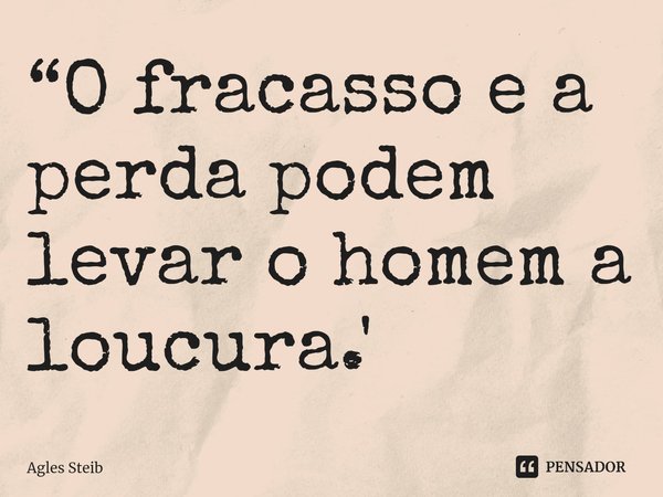 ⁠“O fracasso e a perda podem levar o homem a loucura.'... Frase de Agles Steib.