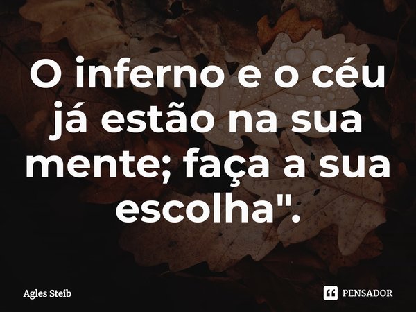 ⁠O inferno e o céu já estão na sua mente; faça a sua escolha".... Frase de Agles Steib.