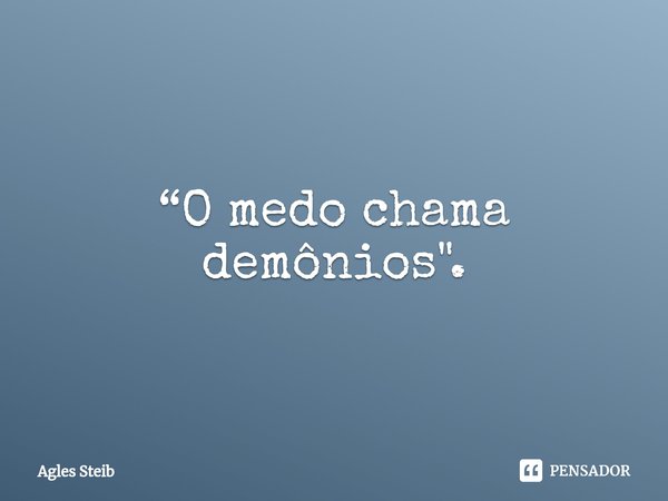 ⁠“O medo chama demônios".... Frase de Agles Steib.