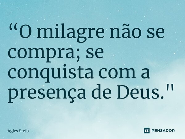 ⁠“O milagre não se compra; se conquista com a presença de Deus."... Frase de Agles Steib.