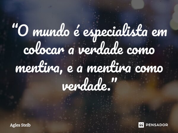 ⁠“O mundo é especialista em colocar a verdade como mentira, e a mentira como verdade.”... Frase de Agles Steib.