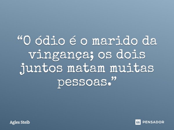 ⁠“O ódio é o marido da vingança; os dois juntos matam muitas pessoas.”... Frase de Agles Steib.