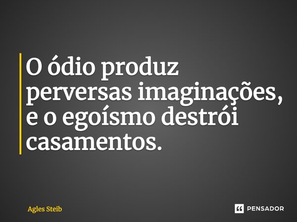 ⁠O ódio produz perversas imaginações, e o egoísmo destrói casamentos.... Frase de Agles Steib.