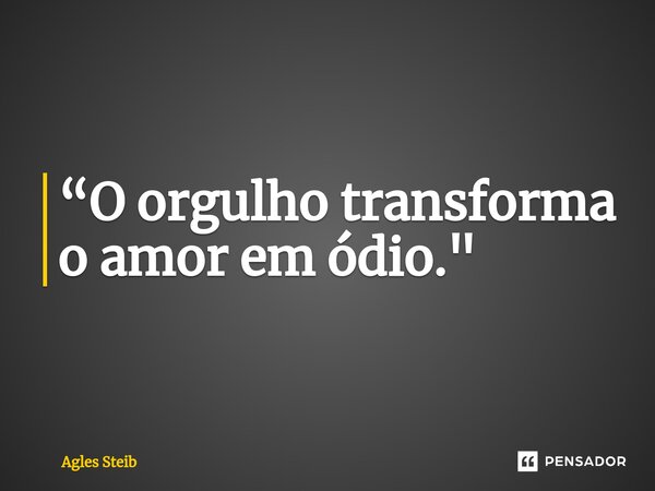 ⁠“O orgulho transforma o amor em ódio."... Frase de Agles Steib.