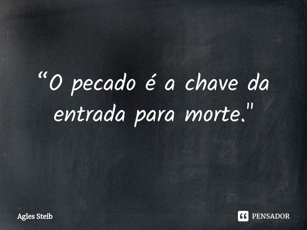 ⁠“O pecado é a chave da entrada para morte."... Frase de Agles Steib.
