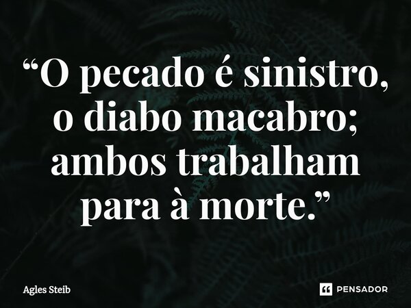 ⁠“O pecado é sinistro, o diabo macabro; ambos trabalham para à morte.”... Frase de Agles Steib.