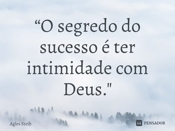 “O segredo do sucesso é ter intimidade com Deus."⁠... Frase de Agles Steib.