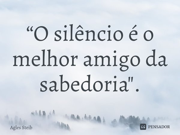 ⁠“O silêncio é o melhor amigo da sabedoria".... Frase de Agles Steib.