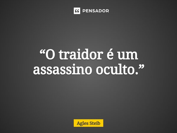 ⁠“O traidor é um assassino oculto.”... Frase de Agles Steib.