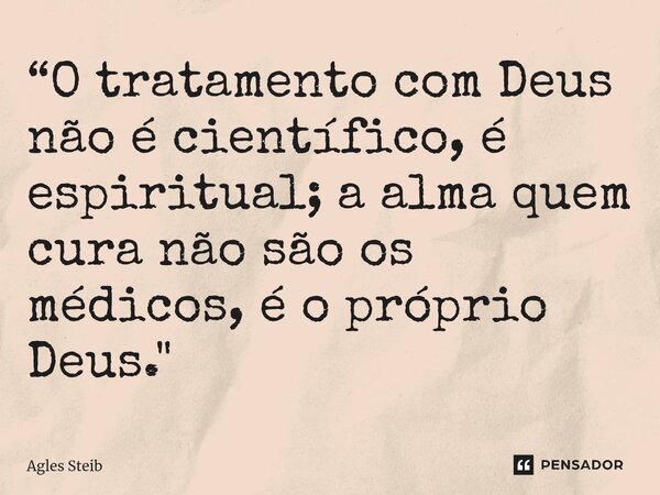 ⁠⁠“O tratamento com Deus não é científico, é espiritual; a alma quem cura não são os médicos, é o próprio Deus."... Frase de Agles Steib.