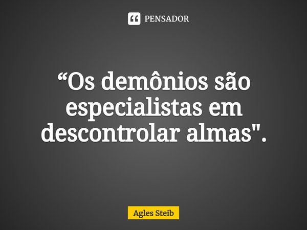 ⁠“Os demônios são especialistas em descontrolar almas".... Frase de Agles Steib.