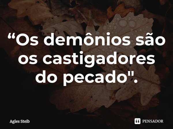 ⁠“Os demônios são os castigadores do pecado".... Frase de Agles Steib.