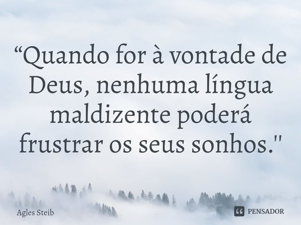 ⁠“Quando for à vontade de Deus, nenhuma língua maldizente poderá frustrar os seus sonhos.''... Frase de Agles Steib.