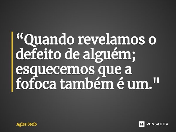 ⁠“Quando revelamos o defeito de alguém; esquecemos que a fofoca também é um."... Frase de Agles Steib.