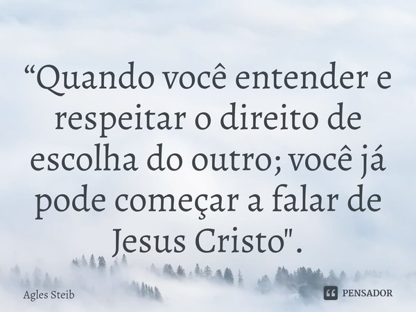 ⁠⁠“Quando você entender e respeitar o direito de escolha do outro; você já pode começar a falar de Jesus Cristo".... Frase de Agles Steib.