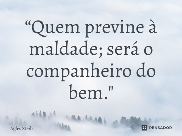 ⁠“Quem previne à maldade; será o companheiro do bem."... Frase de Agles Steib.