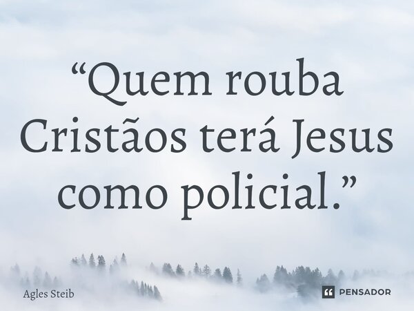 ⁠“Quem rouba Cristãos terá Jesus como policial.”... Frase de Agles Steib.