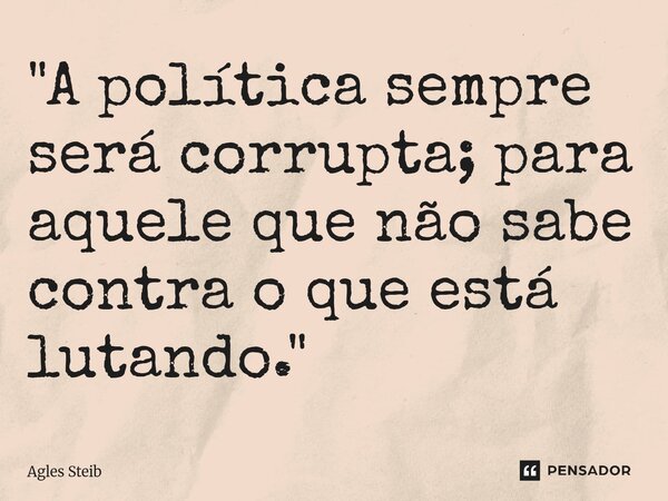 "⁠A política sempre será corrupta; para aquele que não sabe contra o que está lutando."... Frase de Agles Steib.