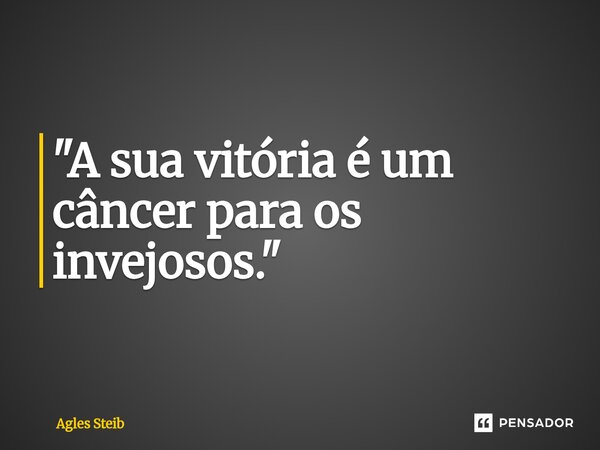 ⁠"A sua vitória é um câncer para os invejosos."... Frase de Agles Steib.
