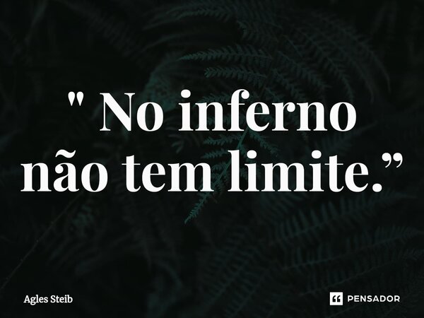 ⁠" No inferno não tem limite.”... Frase de Agles Steib.