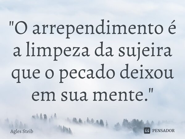 "⁠O arrependimento é a limpeza da sujeira que o pecado deixou em sua mente."... Frase de Agles Steib.